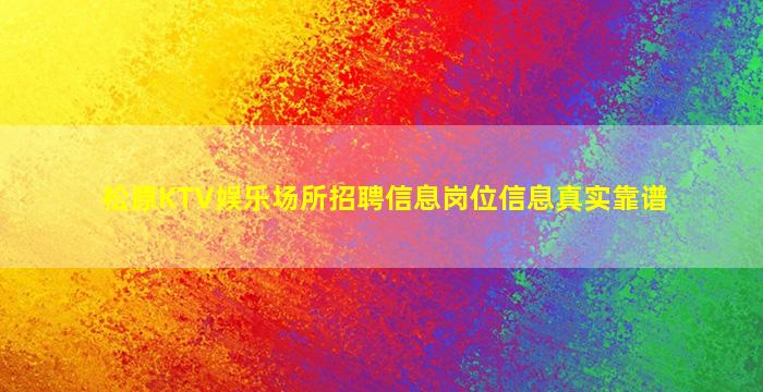 松原KTV娱乐场所招聘信息岗位信息真实靠谱