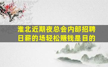 淮北近期夜总会内部招聘日薪的场轻松赚钱是目的